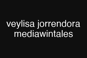 veylisa jorrendora mediawintales